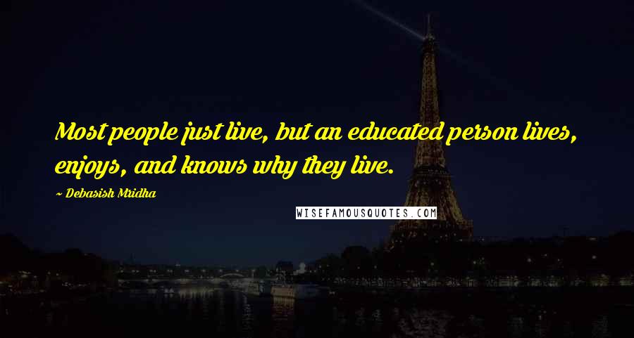 Debasish Mridha Quotes: Most people just live, but an educated person lives, enjoys, and knows why they live.