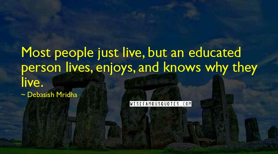 Debasish Mridha Quotes: Most people just live, but an educated person lives, enjoys, and knows why they live.