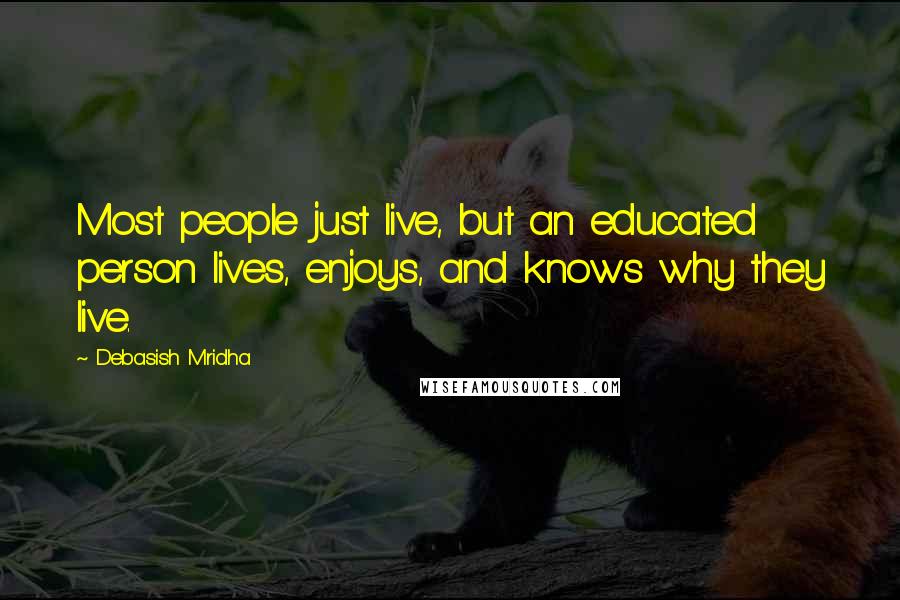 Debasish Mridha Quotes: Most people just live, but an educated person lives, enjoys, and knows why they live.