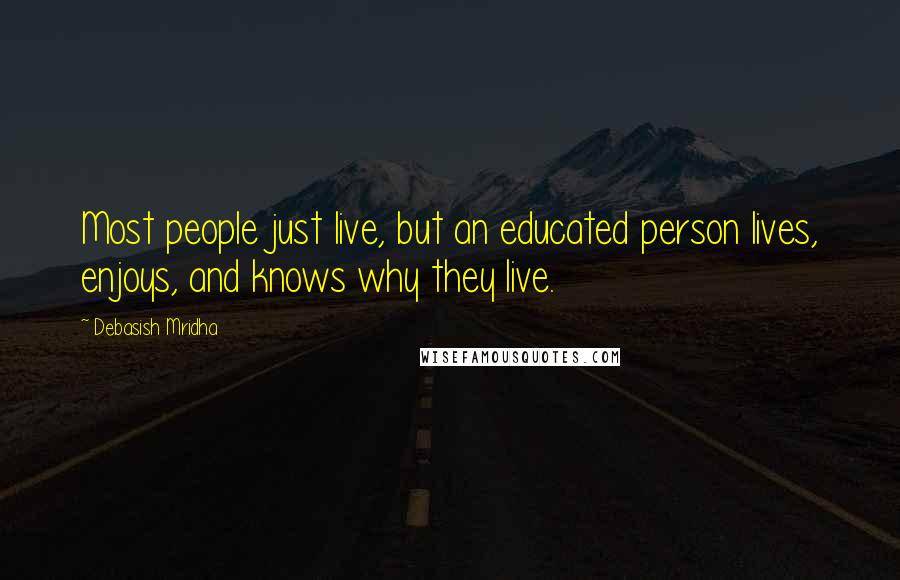 Debasish Mridha Quotes: Most people just live, but an educated person lives, enjoys, and knows why they live.