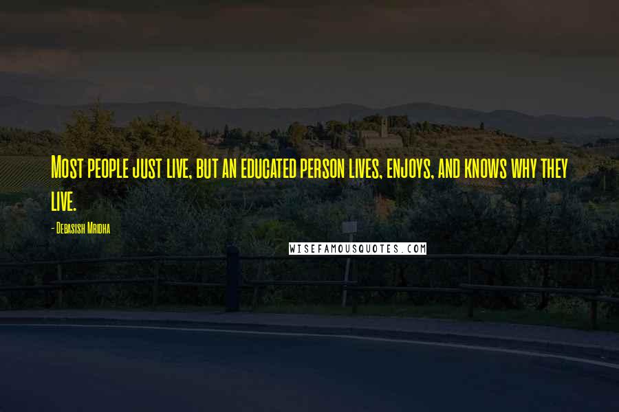 Debasish Mridha Quotes: Most people just live, but an educated person lives, enjoys, and knows why they live.