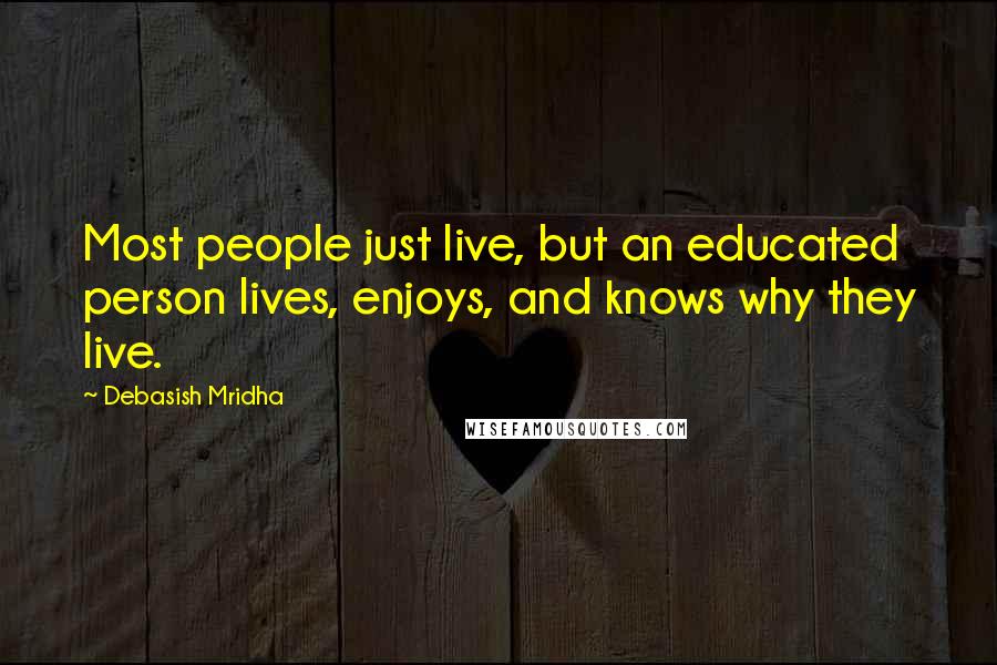 Debasish Mridha Quotes: Most people just live, but an educated person lives, enjoys, and knows why they live.