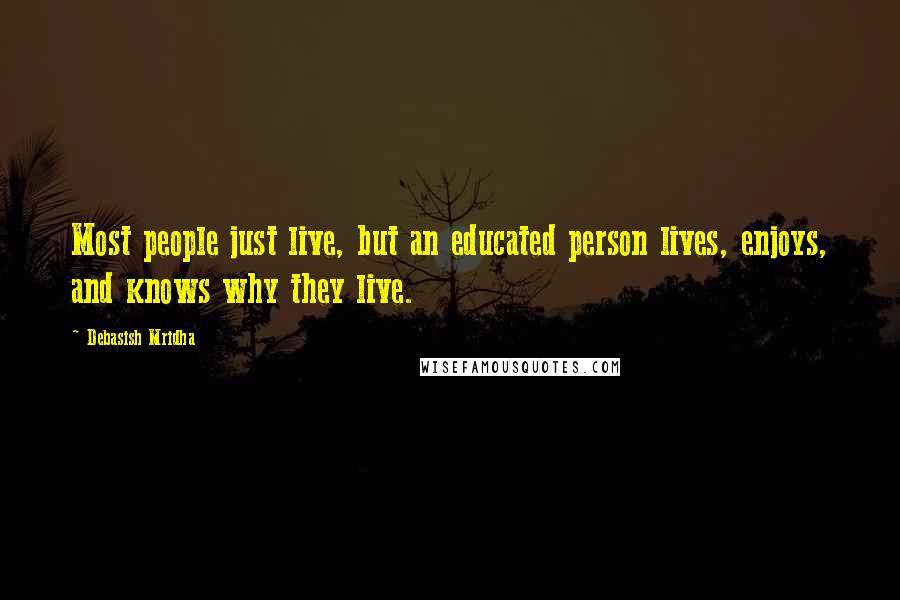 Debasish Mridha Quotes: Most people just live, but an educated person lives, enjoys, and knows why they live.