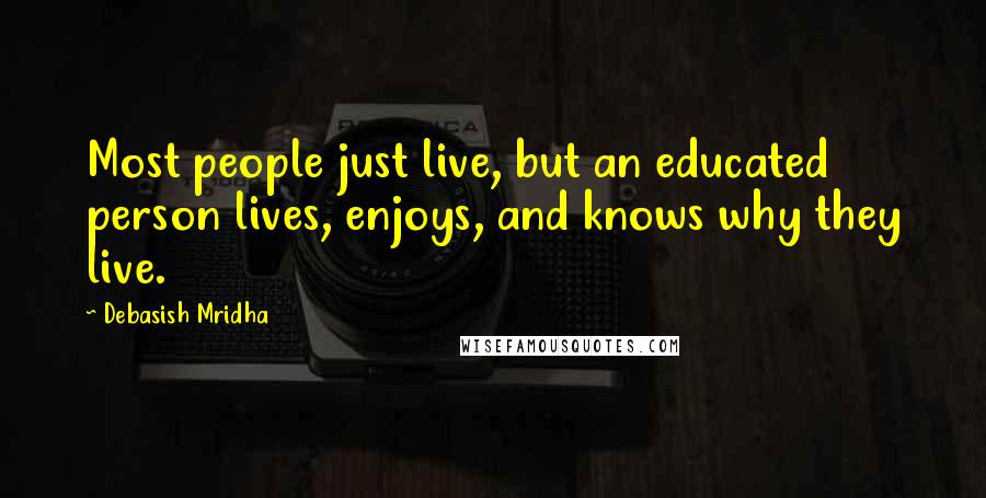 Debasish Mridha Quotes: Most people just live, but an educated person lives, enjoys, and knows why they live.