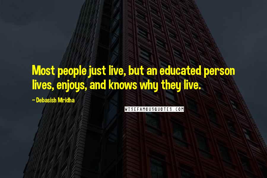 Debasish Mridha Quotes: Most people just live, but an educated person lives, enjoys, and knows why they live.