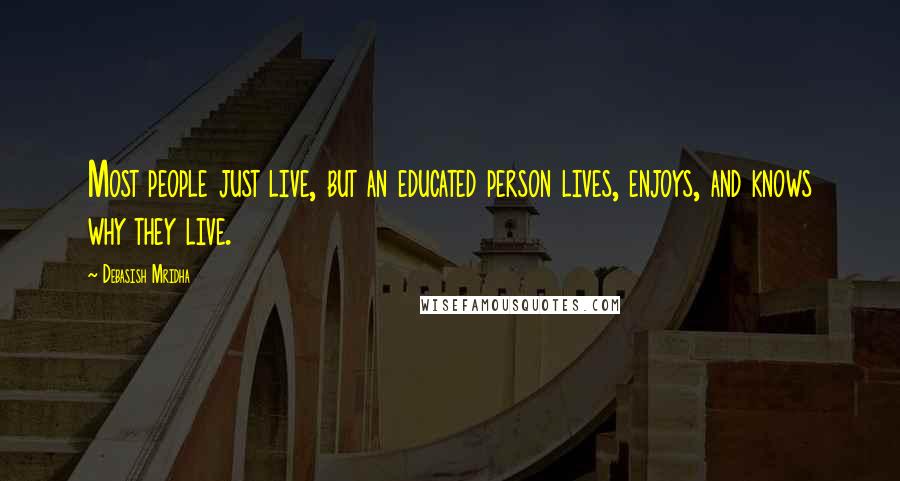 Debasish Mridha Quotes: Most people just live, but an educated person lives, enjoys, and knows why they live.
