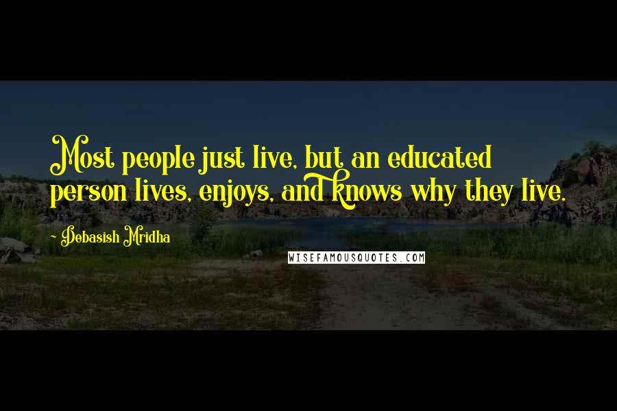 Debasish Mridha Quotes: Most people just live, but an educated person lives, enjoys, and knows why they live.