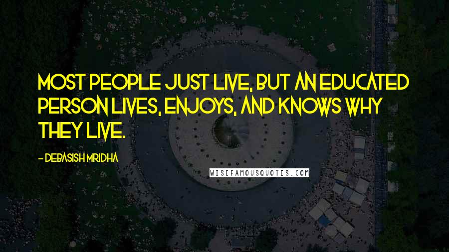 Debasish Mridha Quotes: Most people just live, but an educated person lives, enjoys, and knows why they live.