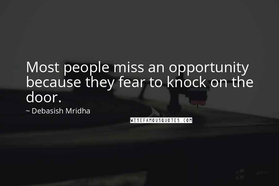 Debasish Mridha Quotes: Most people miss an opportunity because they fear to knock on the door.