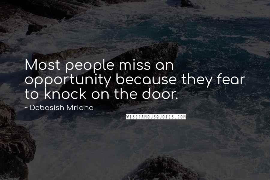 Debasish Mridha Quotes: Most people miss an opportunity because they fear to knock on the door.