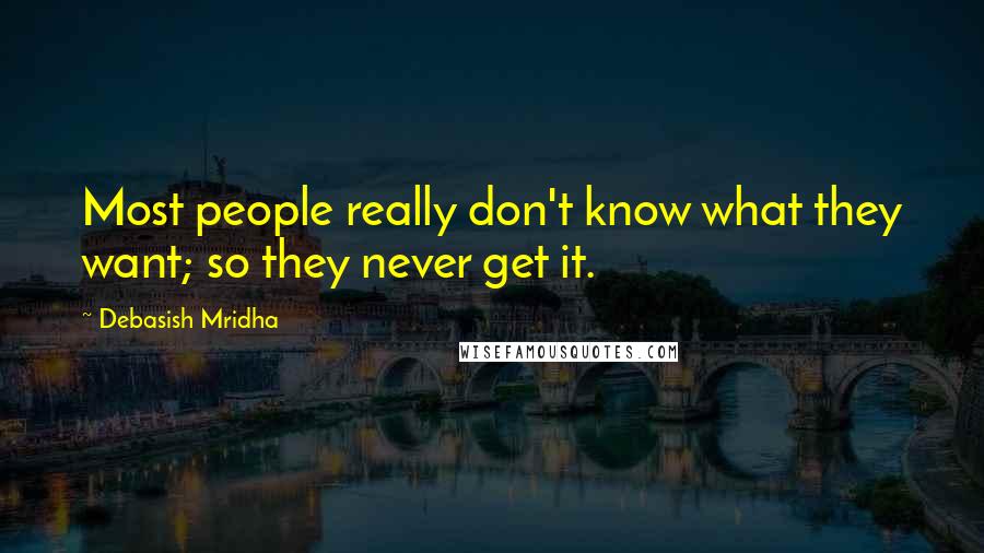 Debasish Mridha Quotes: Most people really don't know what they want; so they never get it.