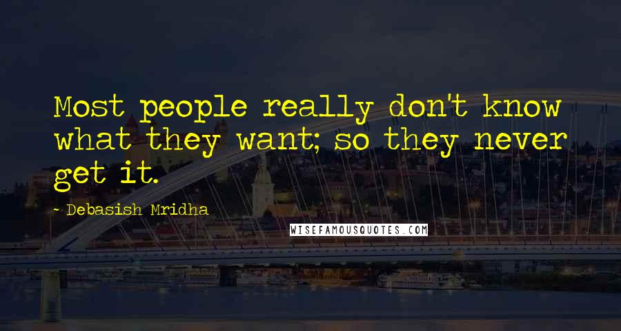Debasish Mridha Quotes: Most people really don't know what they want; so they never get it.
