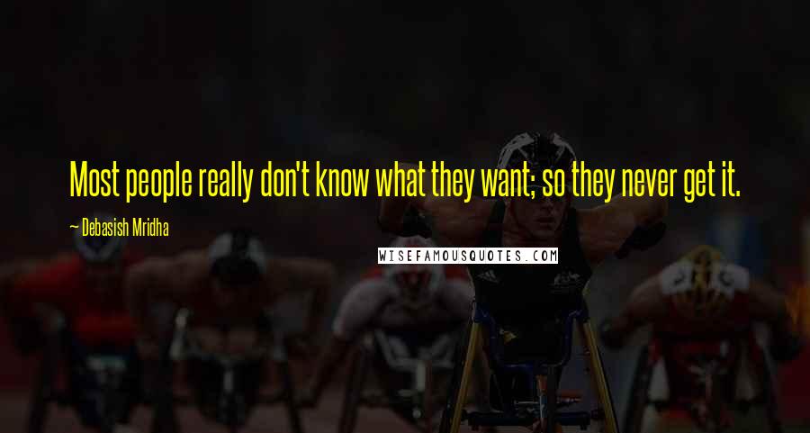 Debasish Mridha Quotes: Most people really don't know what they want; so they never get it.