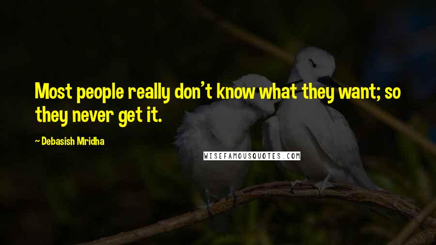 Debasish Mridha Quotes: Most people really don't know what they want; so they never get it.