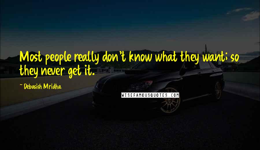 Debasish Mridha Quotes: Most people really don't know what they want; so they never get it.