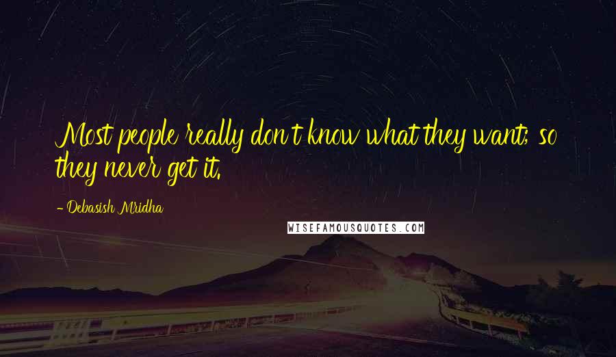 Debasish Mridha Quotes: Most people really don't know what they want; so they never get it.