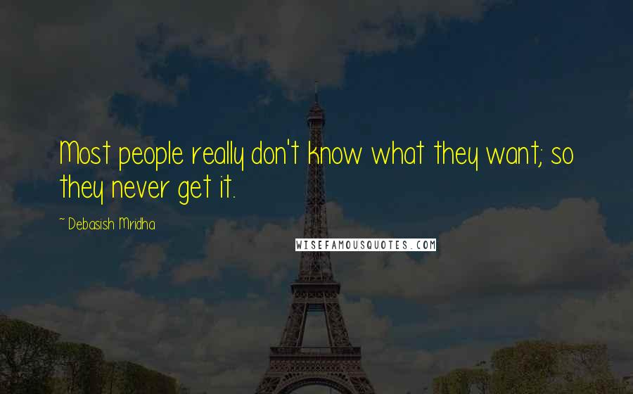 Debasish Mridha Quotes: Most people really don't know what they want; so they never get it.