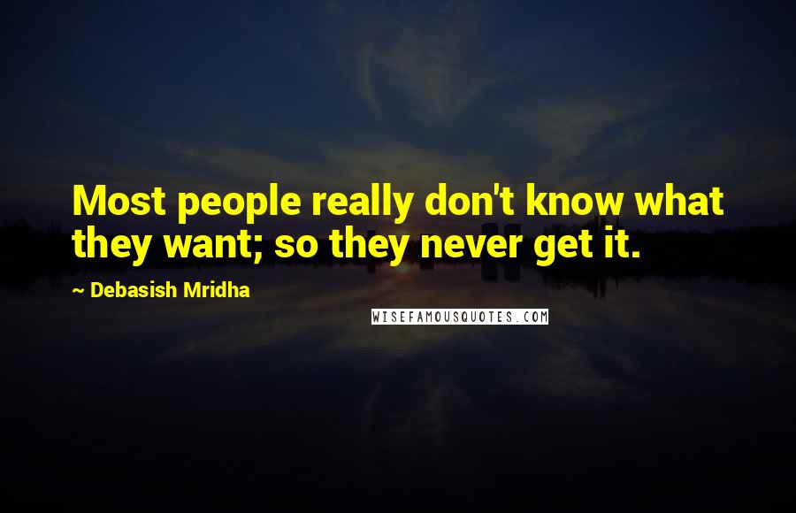 Debasish Mridha Quotes: Most people really don't know what they want; so they never get it.