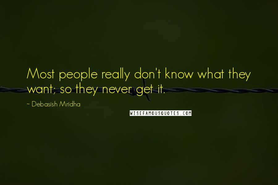 Debasish Mridha Quotes: Most people really don't know what they want; so they never get it.