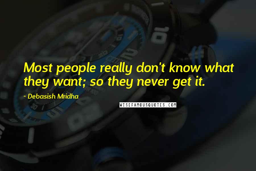 Debasish Mridha Quotes: Most people really don't know what they want; so they never get it.