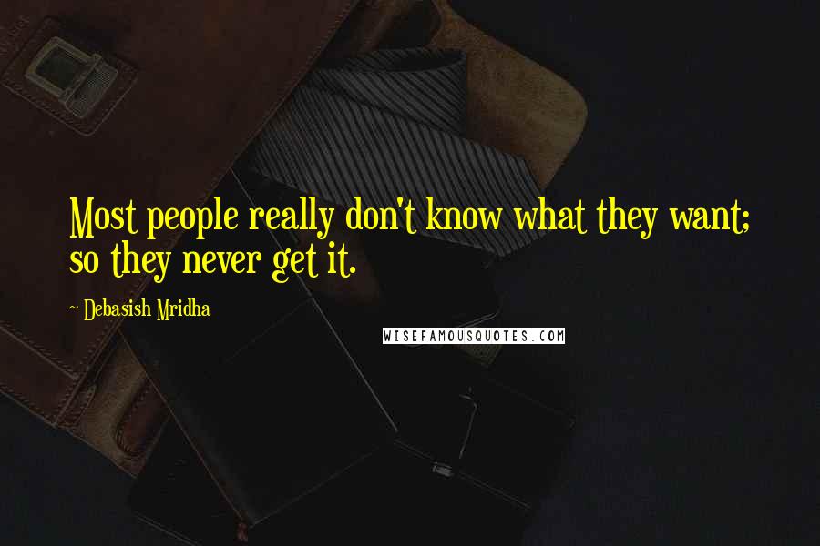 Debasish Mridha Quotes: Most people really don't know what they want; so they never get it.