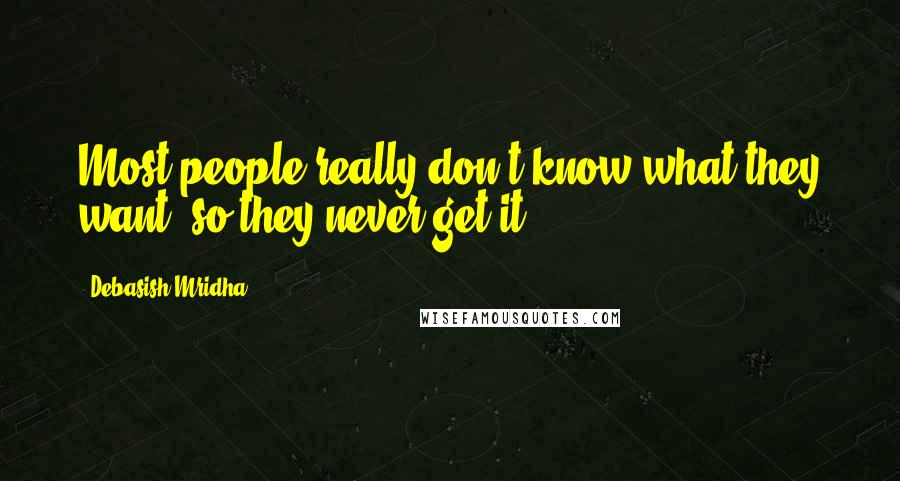 Debasish Mridha Quotes: Most people really don't know what they want; so they never get it.
