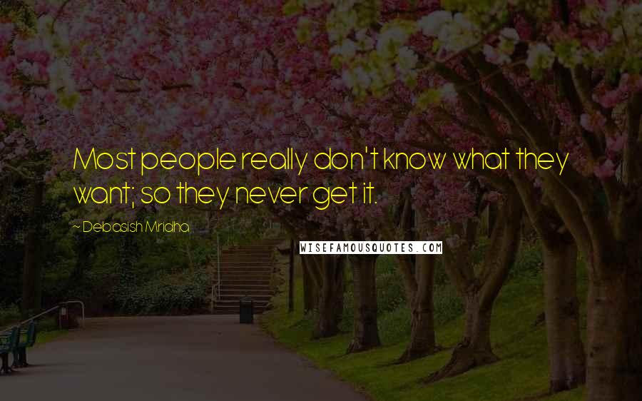 Debasish Mridha Quotes: Most people really don't know what they want; so they never get it.