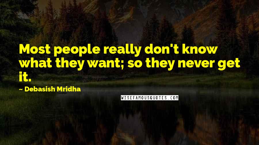 Debasish Mridha Quotes: Most people really don't know what they want; so they never get it.