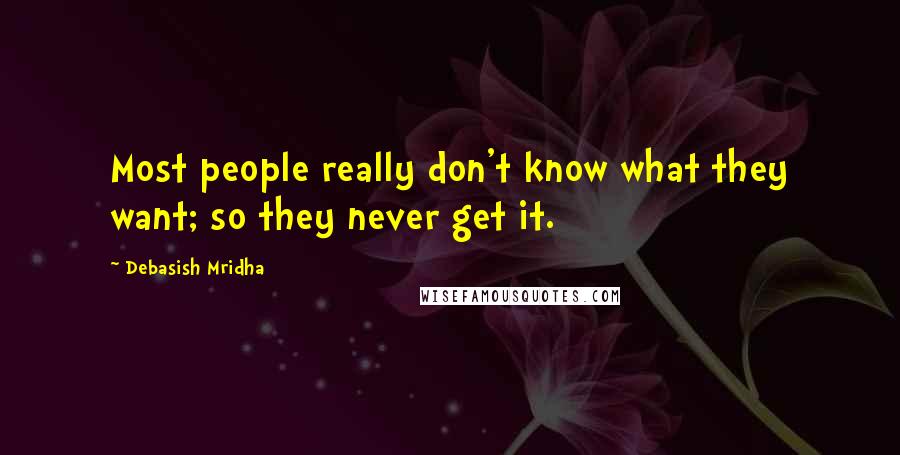 Debasish Mridha Quotes: Most people really don't know what they want; so they never get it.