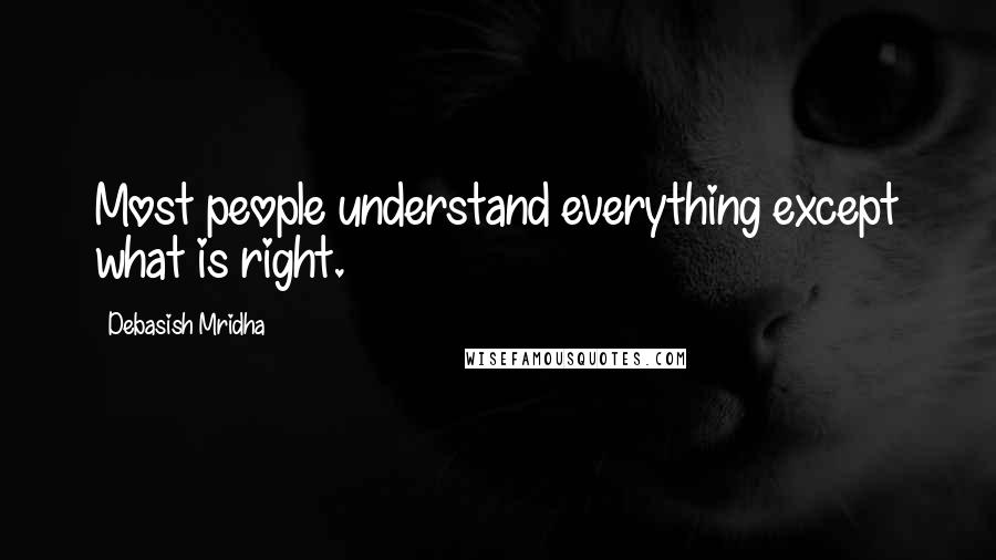 Debasish Mridha Quotes: Most people understand everything except what is right.
