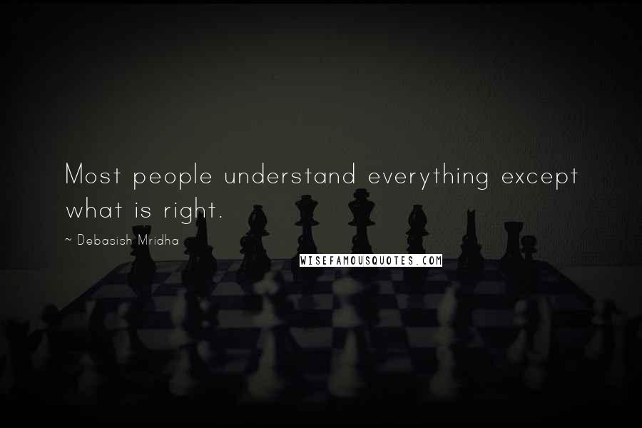 Debasish Mridha Quotes: Most people understand everything except what is right.