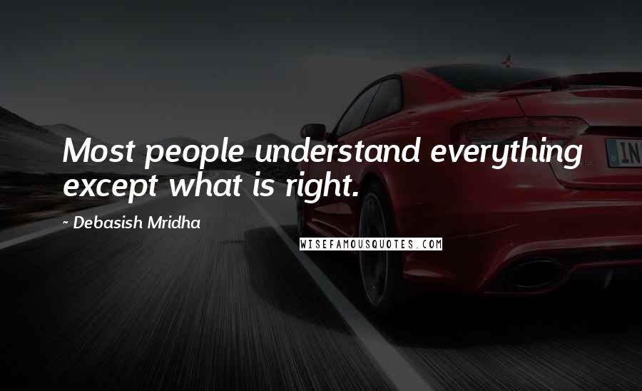 Debasish Mridha Quotes: Most people understand everything except what is right.