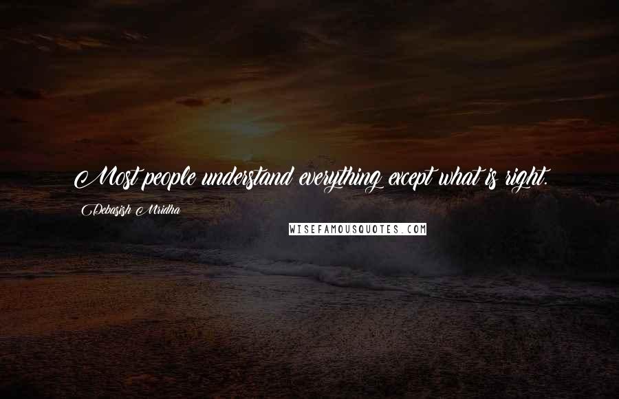 Debasish Mridha Quotes: Most people understand everything except what is right.