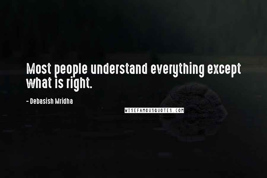 Debasish Mridha Quotes: Most people understand everything except what is right.