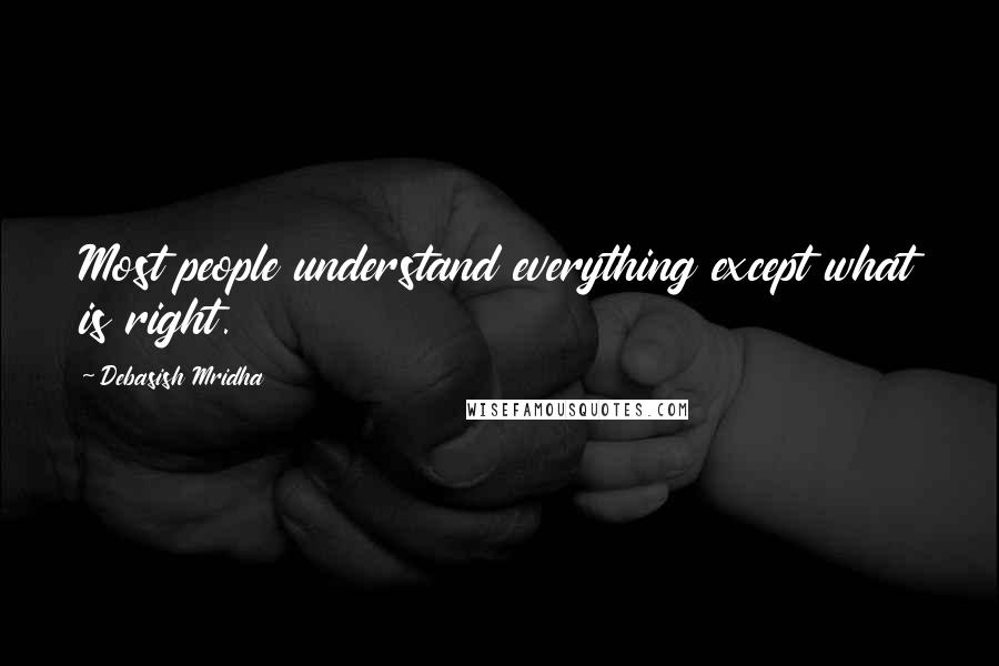 Debasish Mridha Quotes: Most people understand everything except what is right.