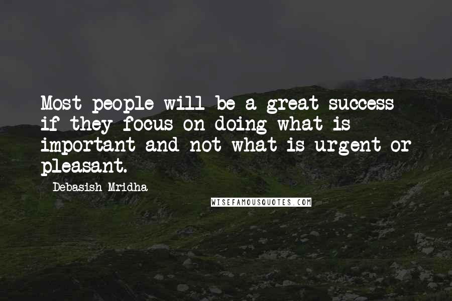 Debasish Mridha Quotes: Most people will be a great success if they focus on doing what is important and not what is urgent or pleasant.