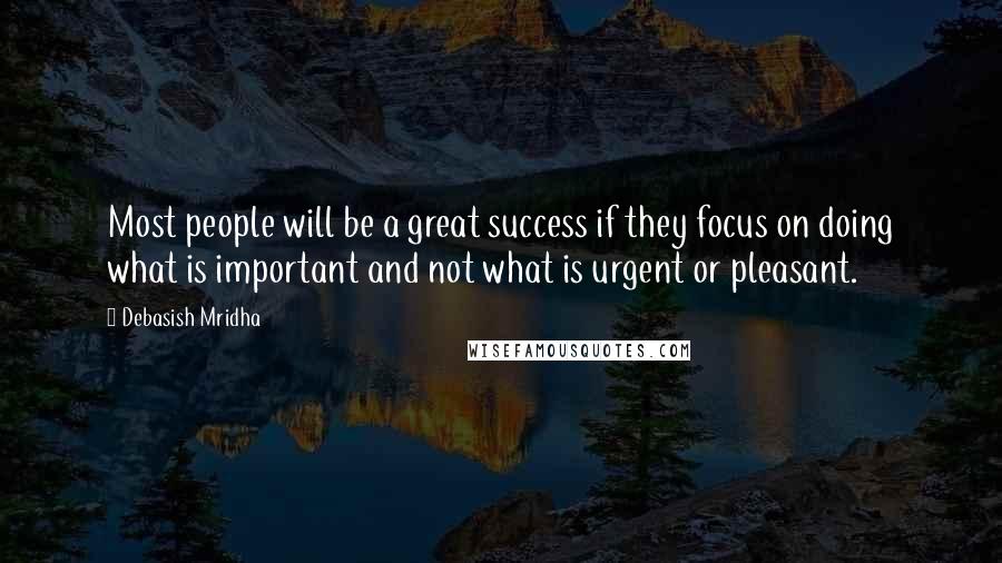 Debasish Mridha Quotes: Most people will be a great success if they focus on doing what is important and not what is urgent or pleasant.