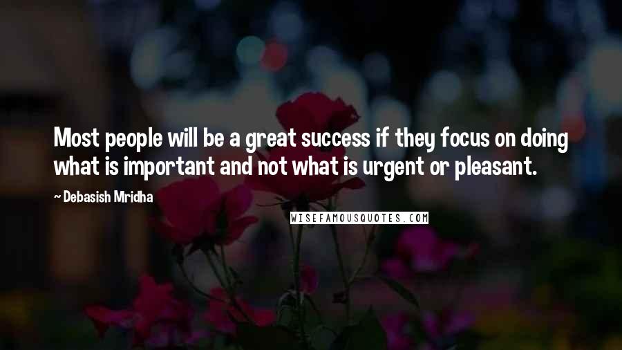 Debasish Mridha Quotes: Most people will be a great success if they focus on doing what is important and not what is urgent or pleasant.