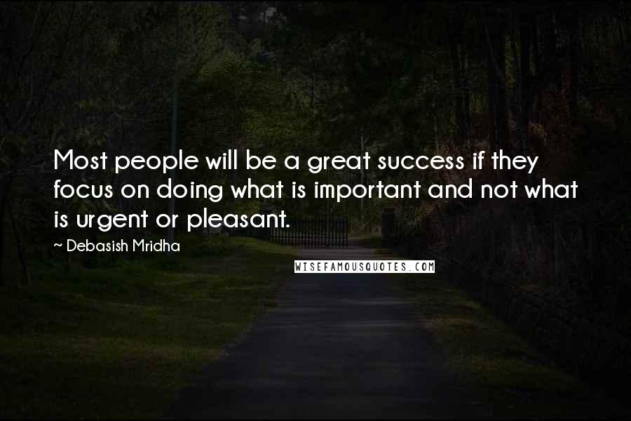 Debasish Mridha Quotes: Most people will be a great success if they focus on doing what is important and not what is urgent or pleasant.