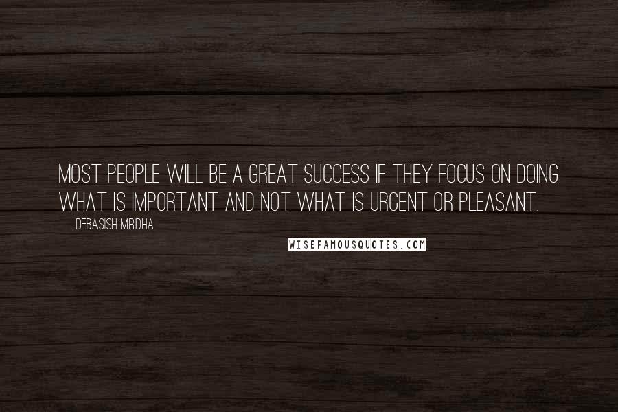 Debasish Mridha Quotes: Most people will be a great success if they focus on doing what is important and not what is urgent or pleasant.