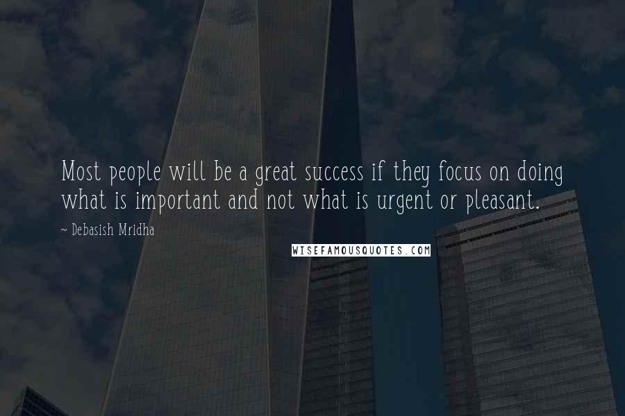 Debasish Mridha Quotes: Most people will be a great success if they focus on doing what is important and not what is urgent or pleasant.