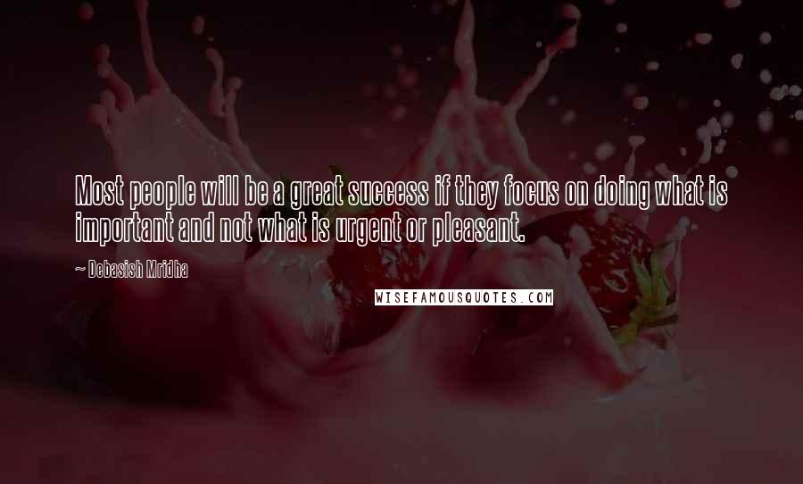 Debasish Mridha Quotes: Most people will be a great success if they focus on doing what is important and not what is urgent or pleasant.