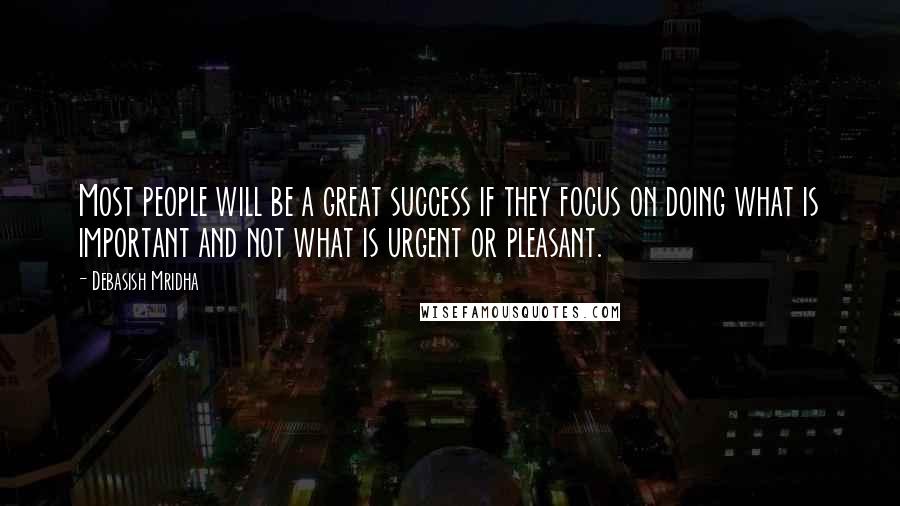 Debasish Mridha Quotes: Most people will be a great success if they focus on doing what is important and not what is urgent or pleasant.