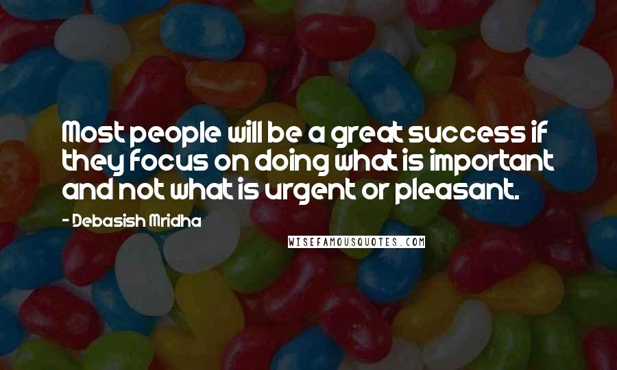 Debasish Mridha Quotes: Most people will be a great success if they focus on doing what is important and not what is urgent or pleasant.