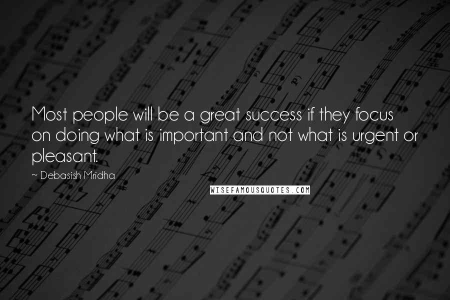 Debasish Mridha Quotes: Most people will be a great success if they focus on doing what is important and not what is urgent or pleasant.