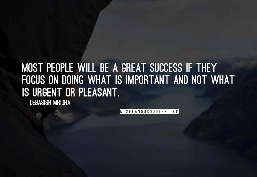 Debasish Mridha Quotes: Most people will be a great success if they focus on doing what is important and not what is urgent or pleasant.