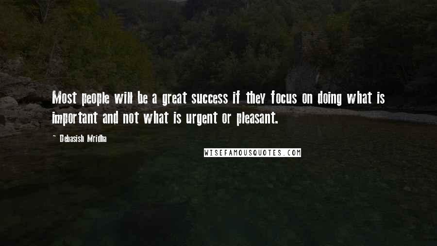 Debasish Mridha Quotes: Most people will be a great success if they focus on doing what is important and not what is urgent or pleasant.