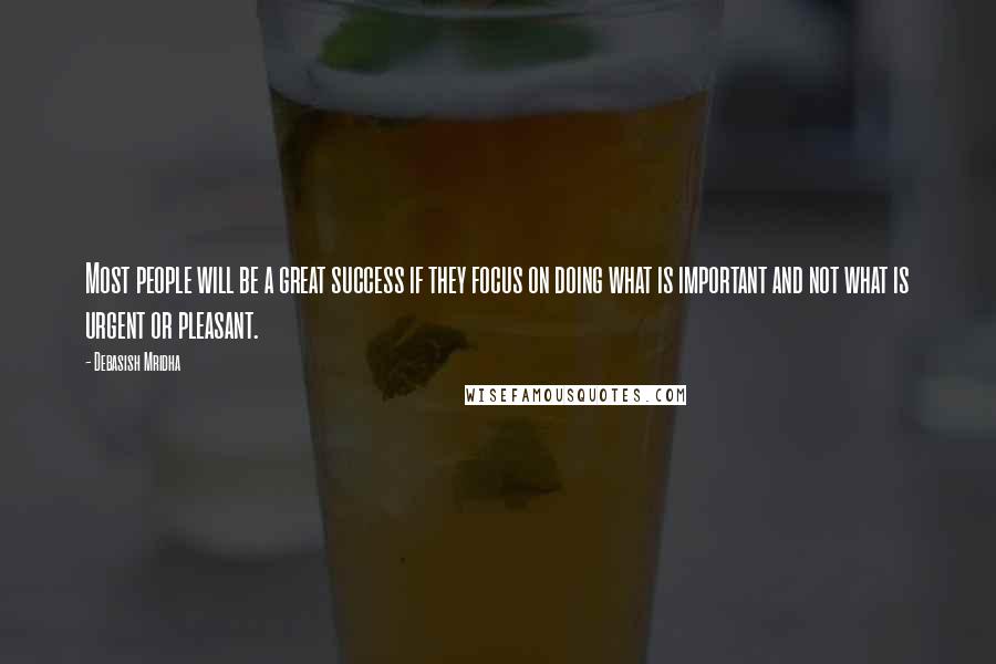 Debasish Mridha Quotes: Most people will be a great success if they focus on doing what is important and not what is urgent or pleasant.