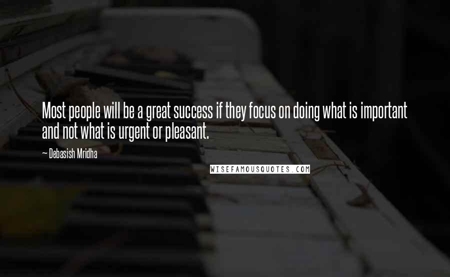 Debasish Mridha Quotes: Most people will be a great success if they focus on doing what is important and not what is urgent or pleasant.