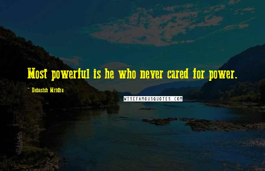 Debasish Mridha Quotes: Most powerful is he who never cared for power.